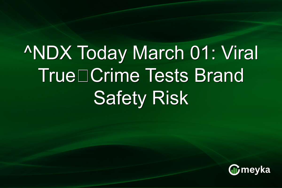 ^NDX Today March 01: Viral True‑Crime Tests Brand Safety Risk