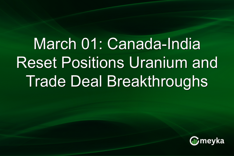 March 01: Canada-India Reset Positions Uranium and Trade Deal Breakthroughs