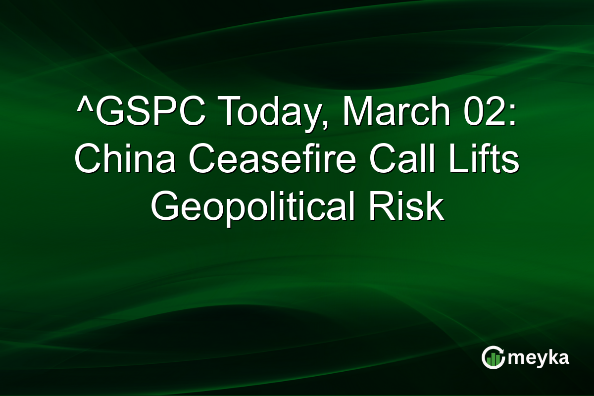 ^GSPC Today, March 02: China Ceasefire Call Lifts Geopolitical Risk
