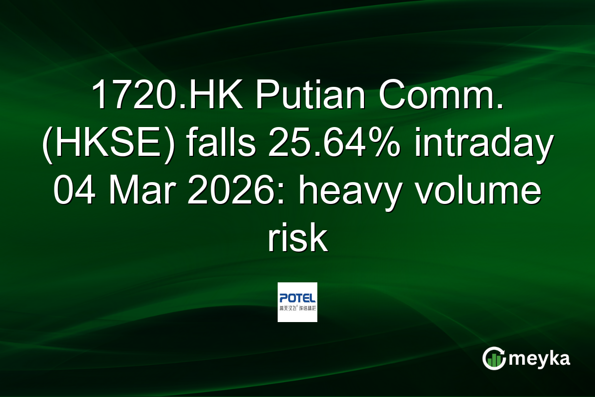 1720.HK Putian Comm. (HKSE) falls 25.64% intraday 04 Mar 2026: heavy volume risk
