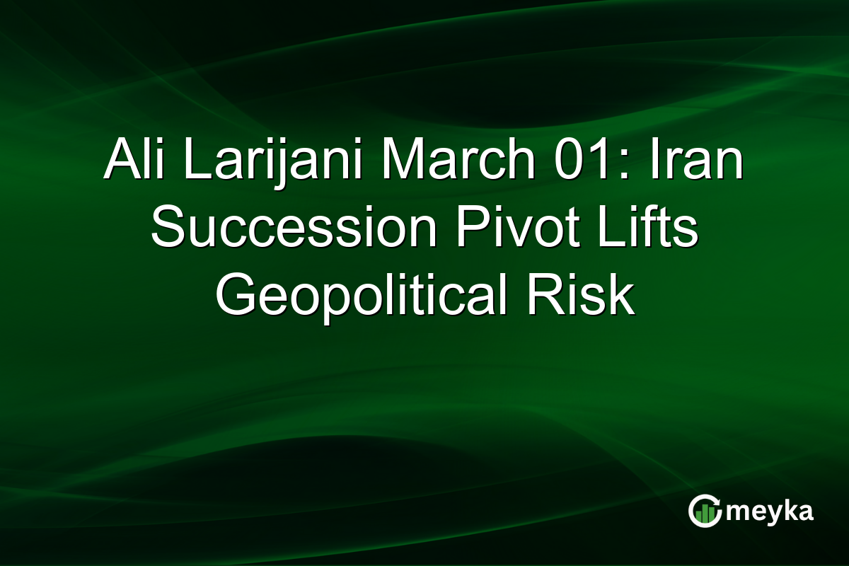 Ali Larijani March 01: Iran Succession Pivot Lifts Geopolitical Risk