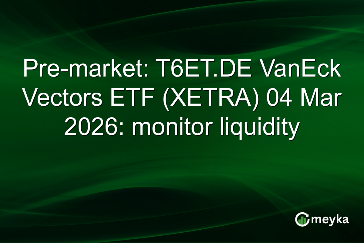 Pre-market: T6ET.DE VanEck Vectors ETF (XETRA) 04 Mar 2026: monitor liquidity