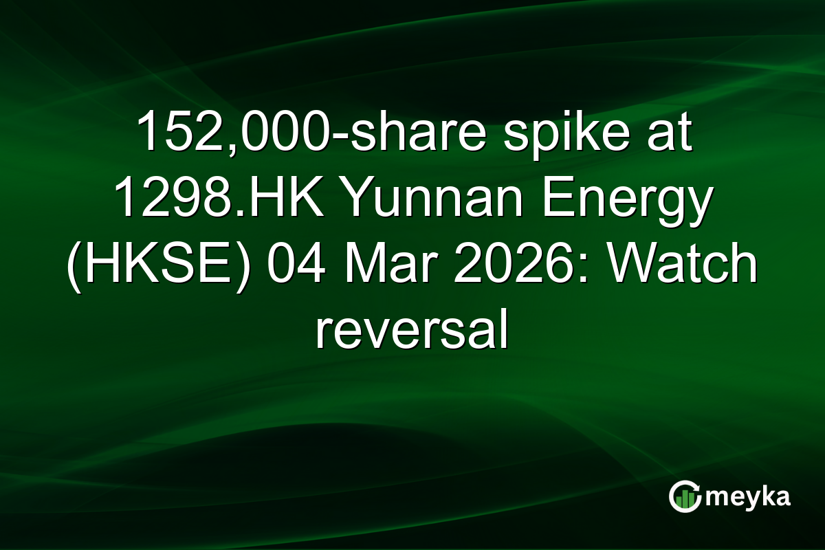 152,000-share spike at 1298.HK Yunnan Energy (HKSE) 04 Mar 2026: Watch reversal