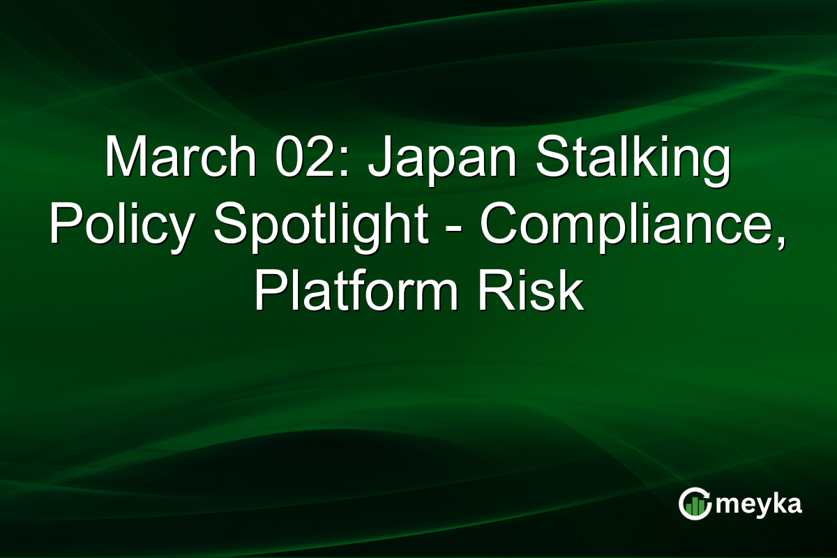 March 02: Japan Stalking Policy Spotlight - Compliance, Platform Risk