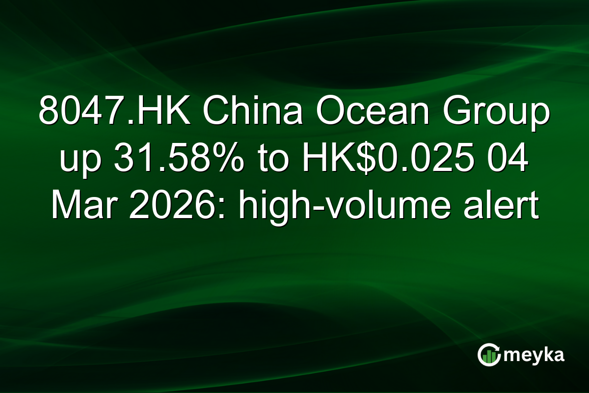 8047.HK China Ocean Group up 31.58% to HK$0.025 04 Mar 2026: high-volume alert