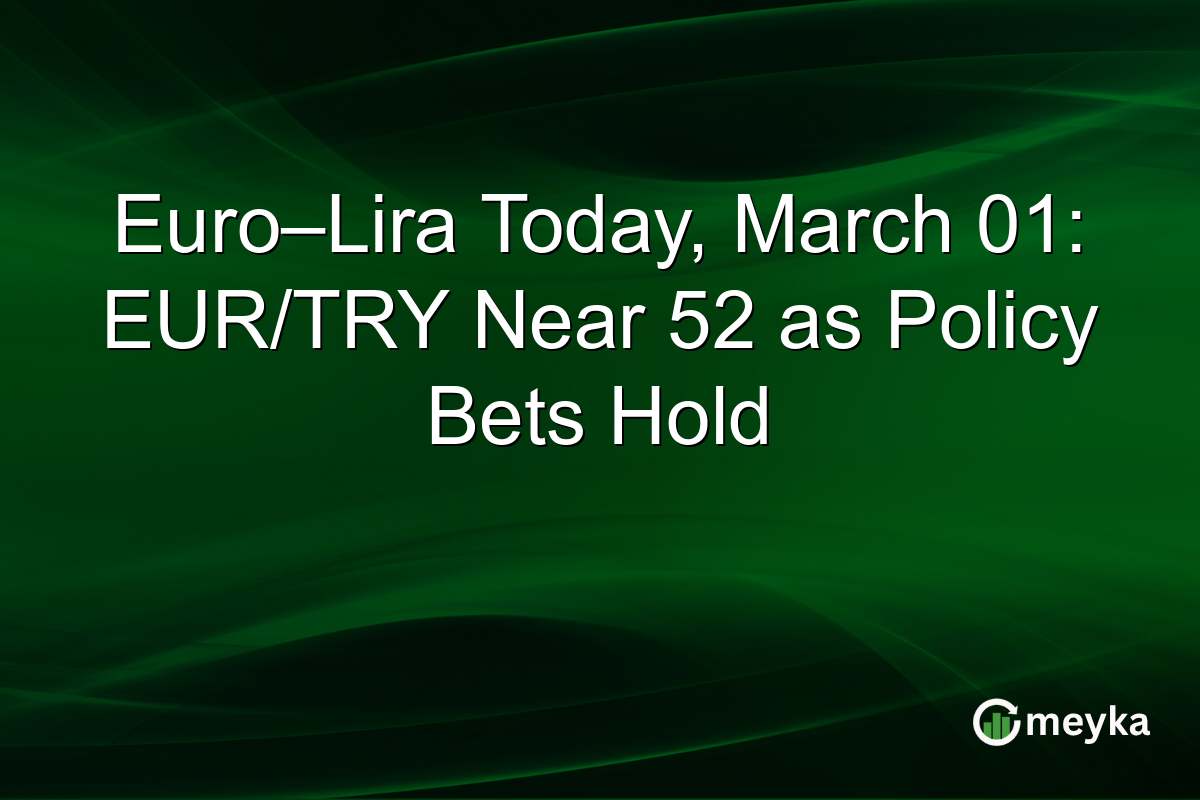 Euro–Lira Today, March 01: EUR/TRY Near 52 as Policy Bets Hold