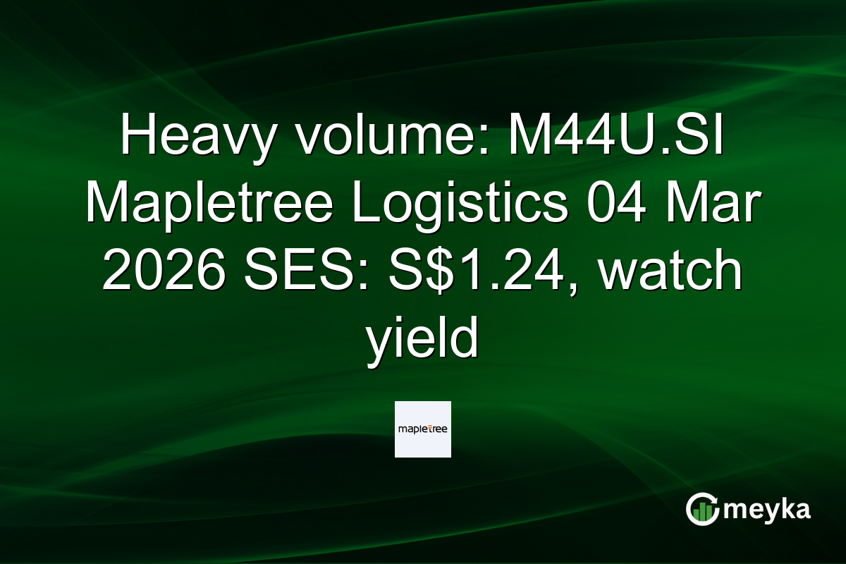 Heavy volume: M44U.SI Mapletree Logistics 04 Mar 2026 SES: S$1.24, watch yield
