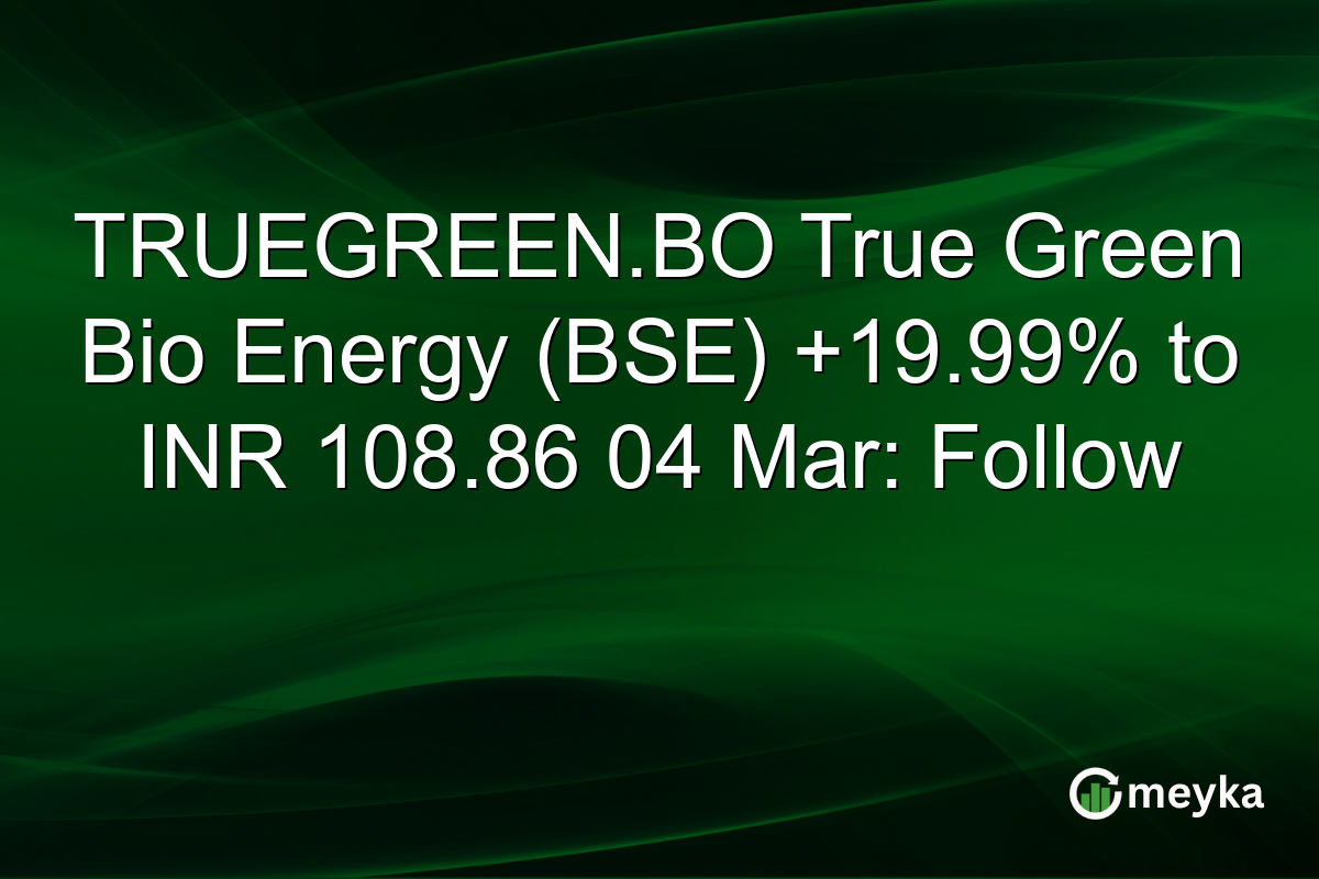 TRUEGREEN.BO True Green Bio Energy (BSE) +19.99% to INR 108.86 04 Mar: Follow