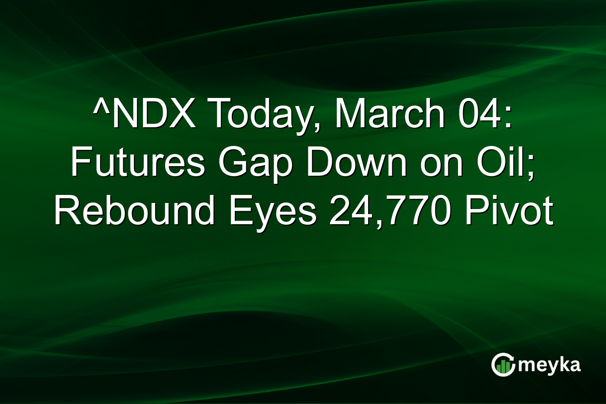^NDX Today, March 04: Futures Gap Down on Oil; Rebound Eyes 24,770 Pivot