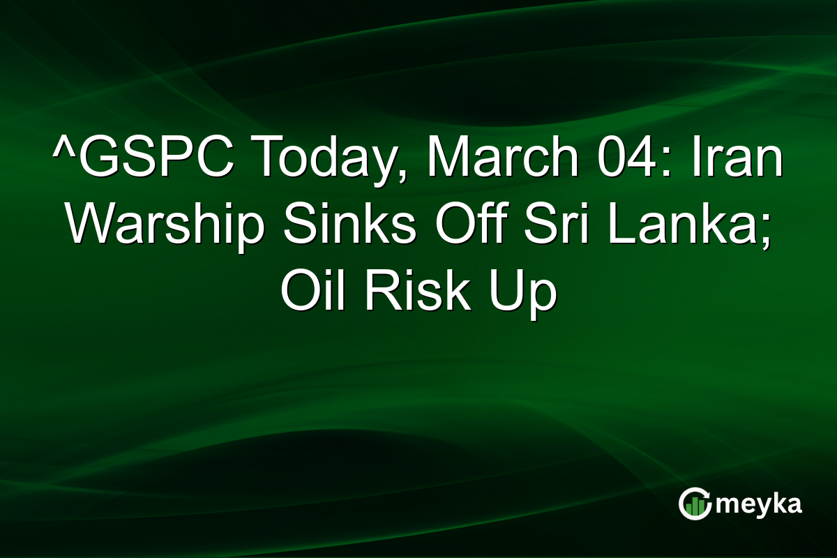 ^GSPC Today, March 04: Iran Warship Sinks Off Sri Lanka; Oil Risk Up