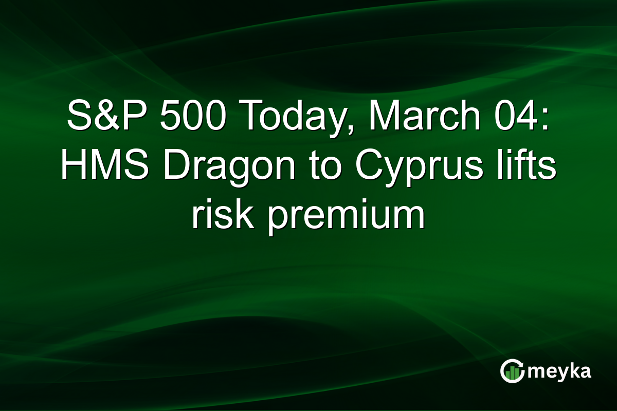 S&P 500 Today, March 04: HMS Dragon to Cyprus lifts risk premium