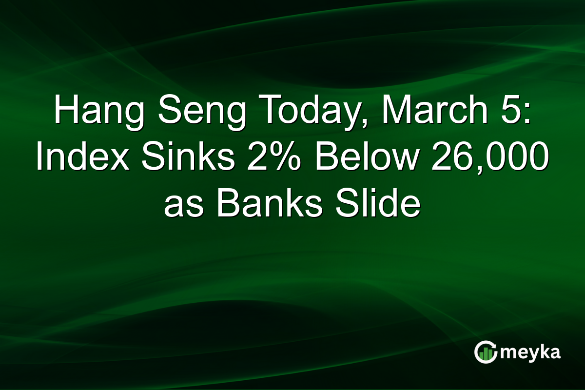 Hang Seng Today, March 5: Index Sinks 2% Below 26,000 as Banks Slide