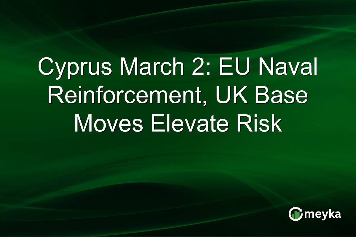 Cyprus March 2: EU Naval Reinforcement, UK Base Moves Elevate Risk