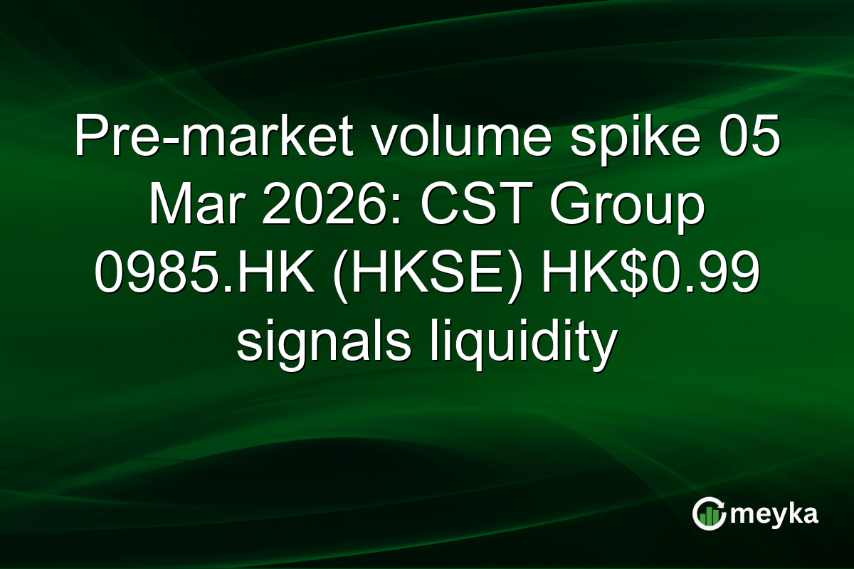 Pre-market volume spike 05 Mar 2026: CST Group 0985.HK (HKSE) HK$0.99 signals liquidity