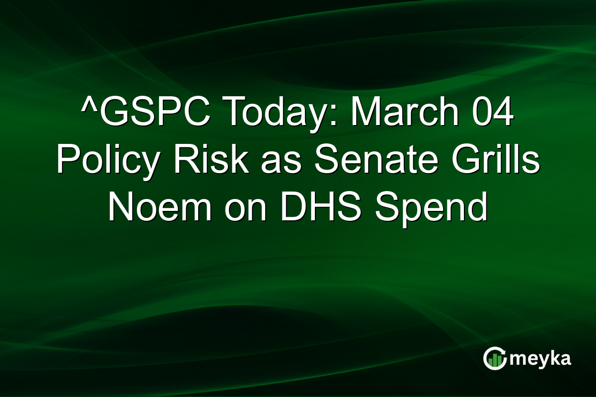 ^GSPC Today: March 04 Policy Risk as Senate Grills Noem on DHS Spend