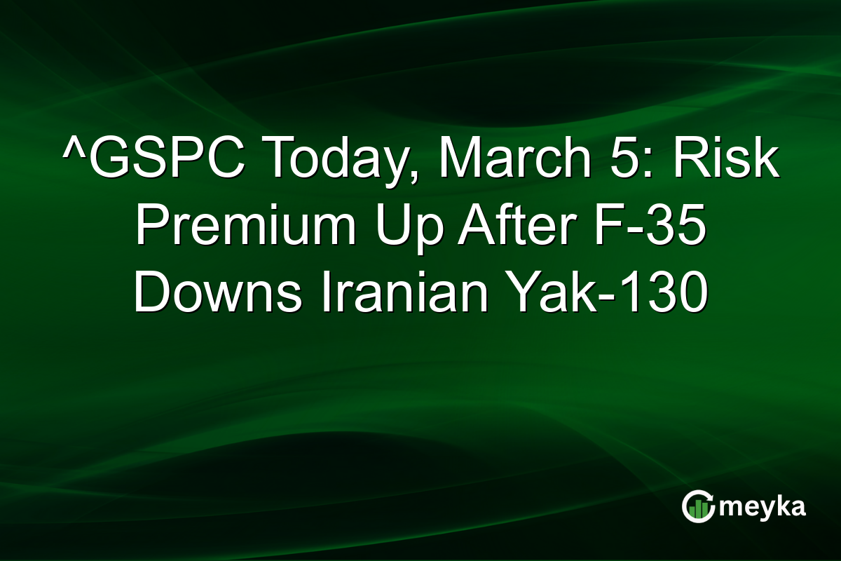 ^GSPC Today, March 5: Risk Premium Up After F-35 Downs Iranian Yak-130