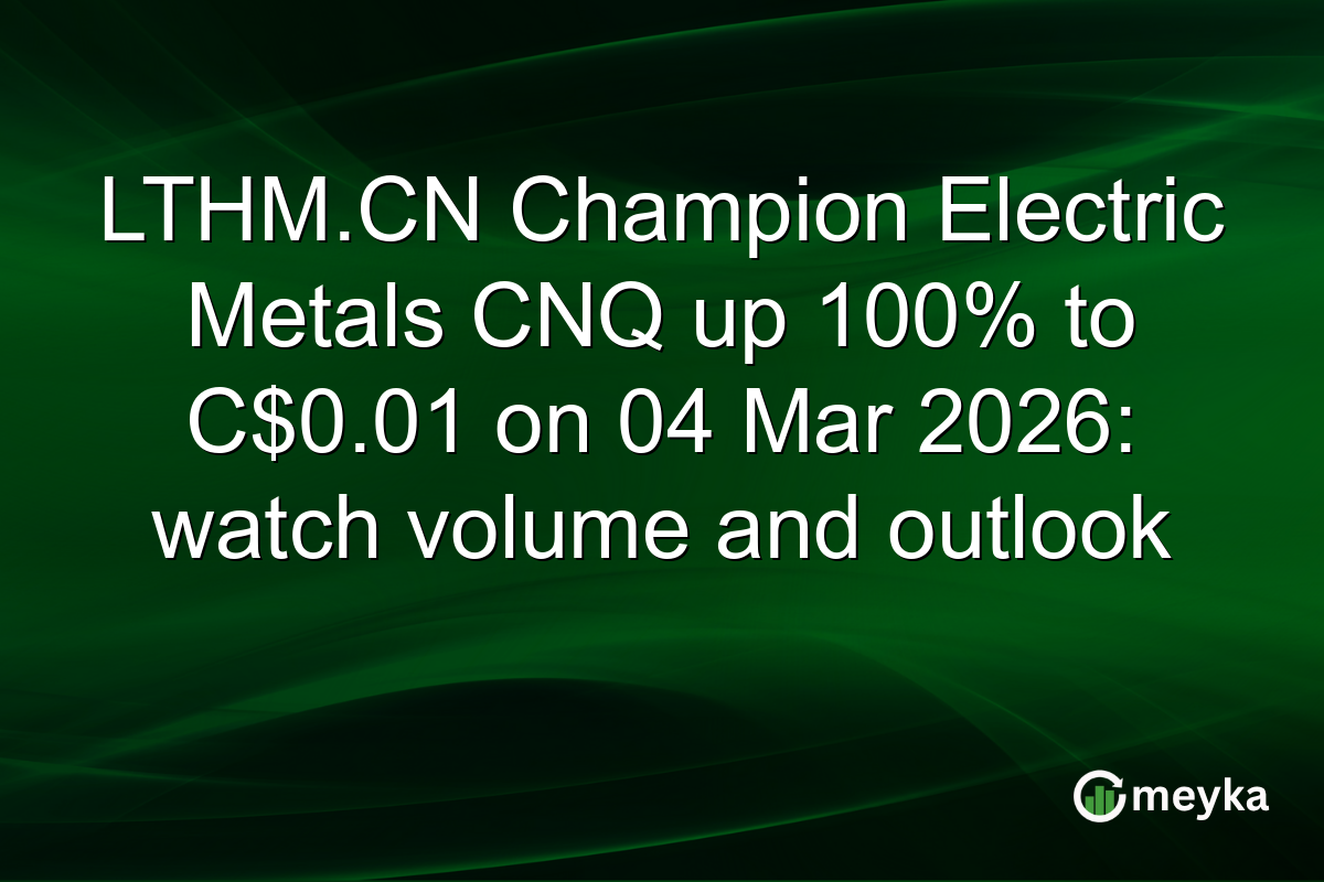 LTHM.CN Champion Electric Metals CNQ up 100% to C$0.01 on 04 Mar 2026: watch volume and outlook