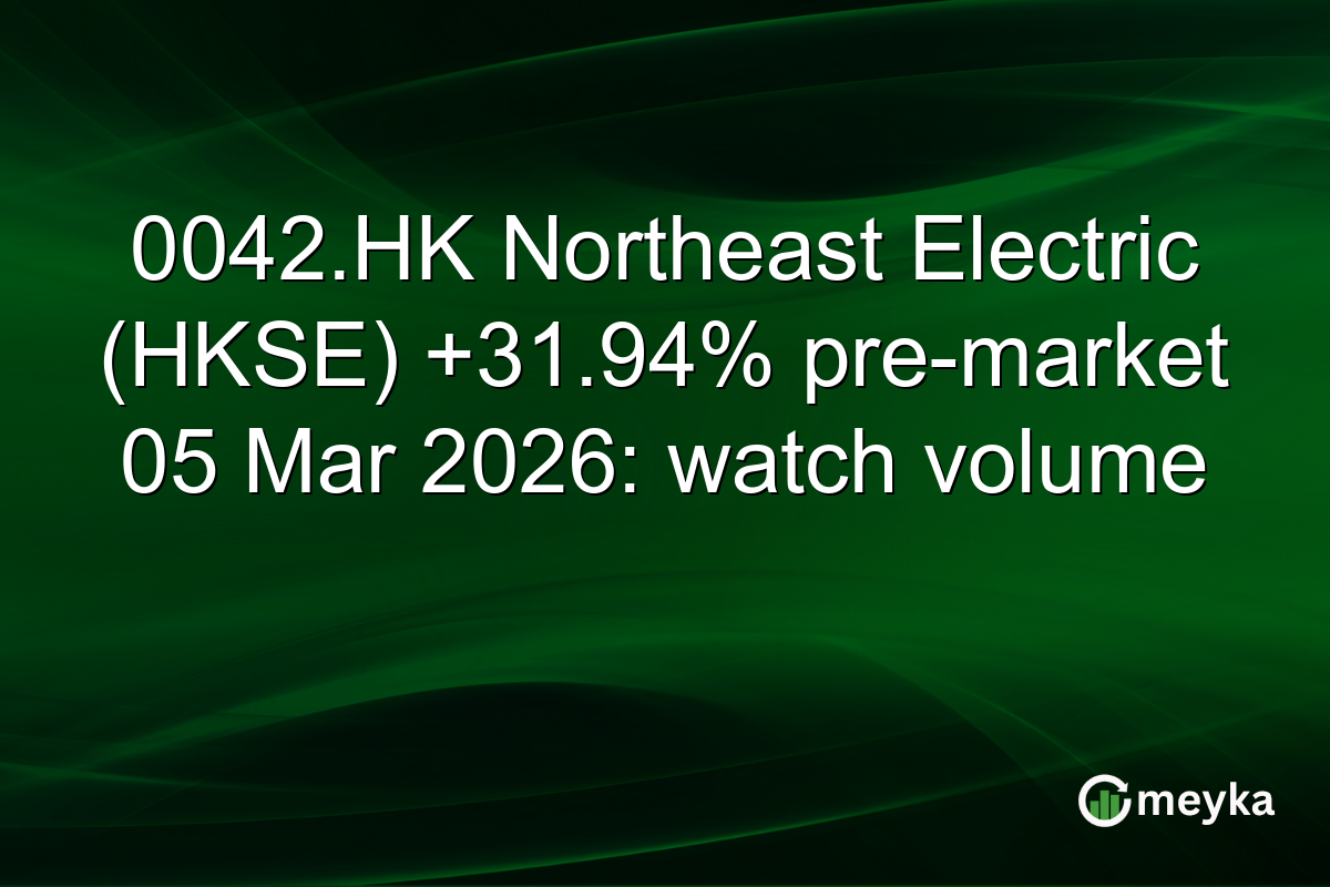 0042.HK Northeast Electric (HKSE) +31.94% pre-market 05 Mar 2026: watch volume