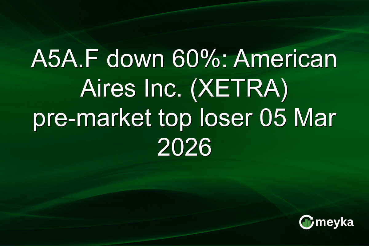 A5A.F down 60%: American Aires Inc. (XETRA) pre-market top loser 05 Mar 2026