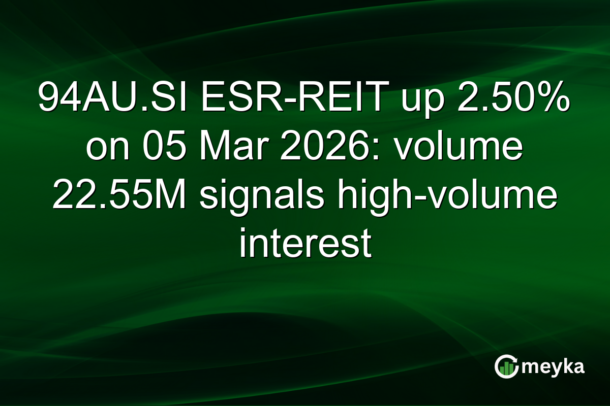 94AU.SI ESR-REIT up 2.50% on 05 Mar 2026: volume 22.55M signals high-volume interest