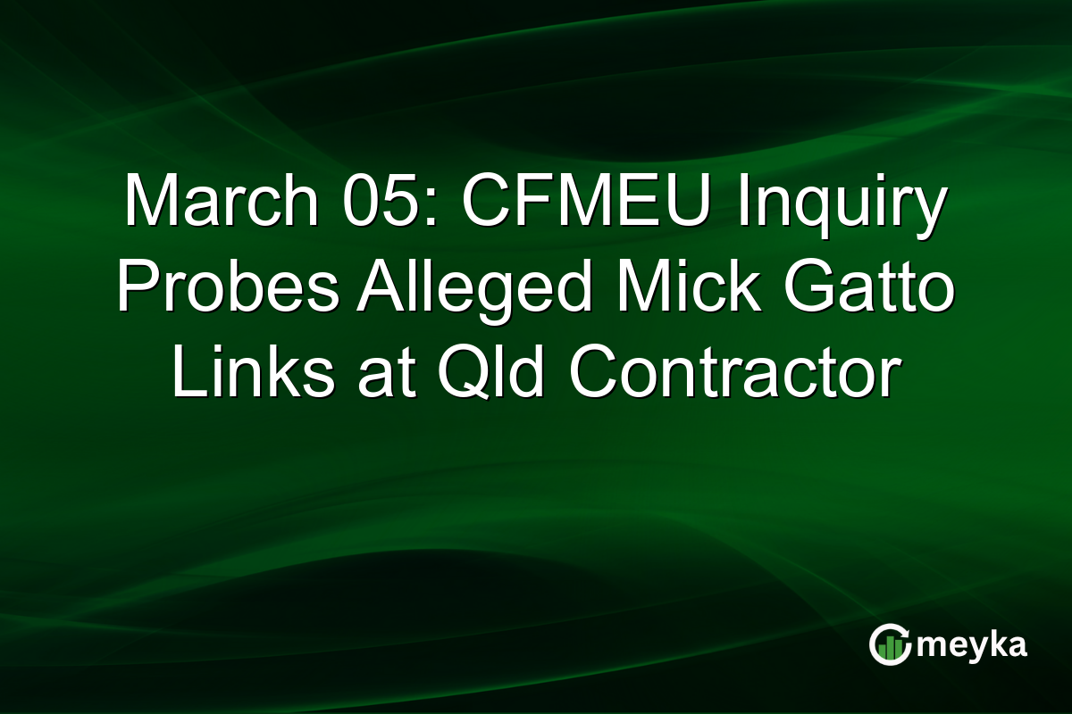 March 05: CFMEU Inquiry Probes Alleged Mick Gatto Links at Qld Contractor