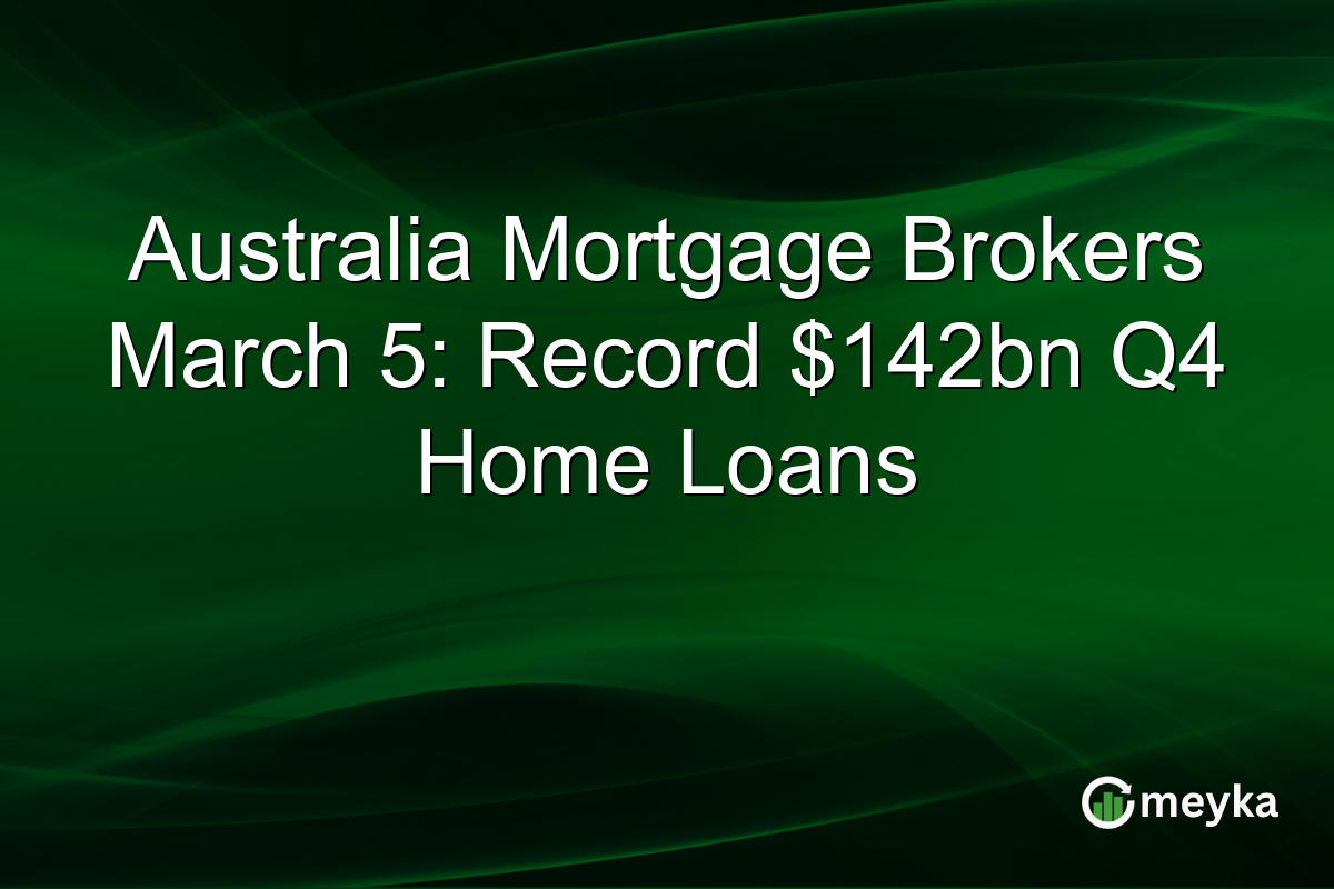 Australia Mortgage Brokers March 5: Record $142bn Q4 Home Loans