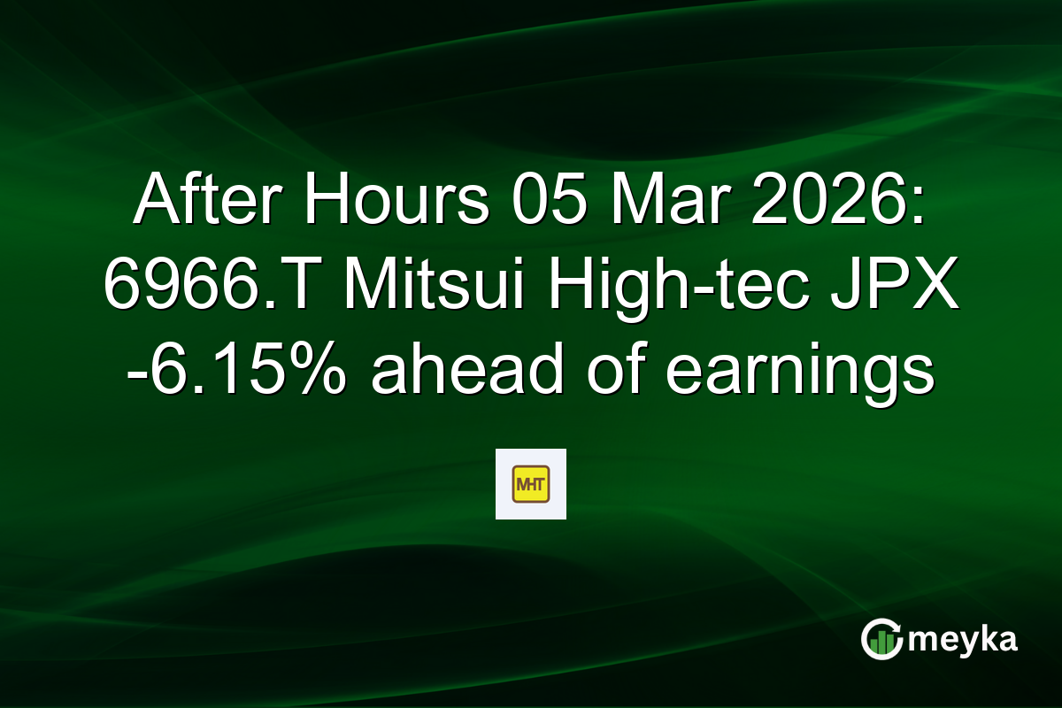 After Hours 05 Mar 2026: 6966.T Mitsui High-tec JPX -6.15% ahead of earnings