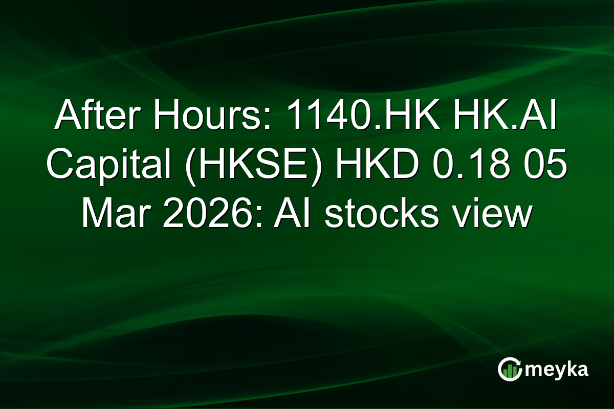 After Hours: 1140.HK HK.AI Capital (HKSE) HKD 0.18 05 Mar 2026: AI stocks view
