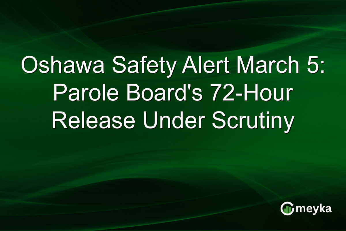 Oshawa Safety Alert March 5: Parole Board's 72-Hour Release Under Scrutiny