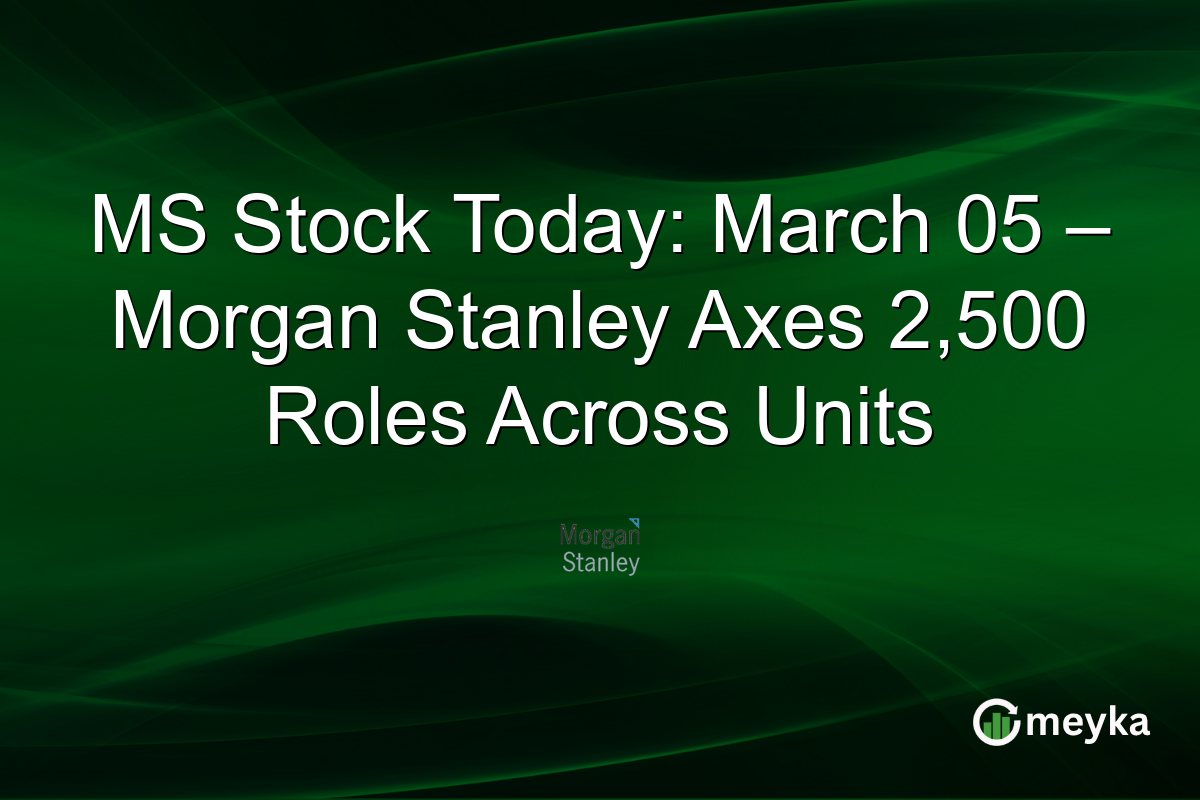 MS Stock Today: March 05 – Morgan Stanley Axes 2,500 Roles Across Units