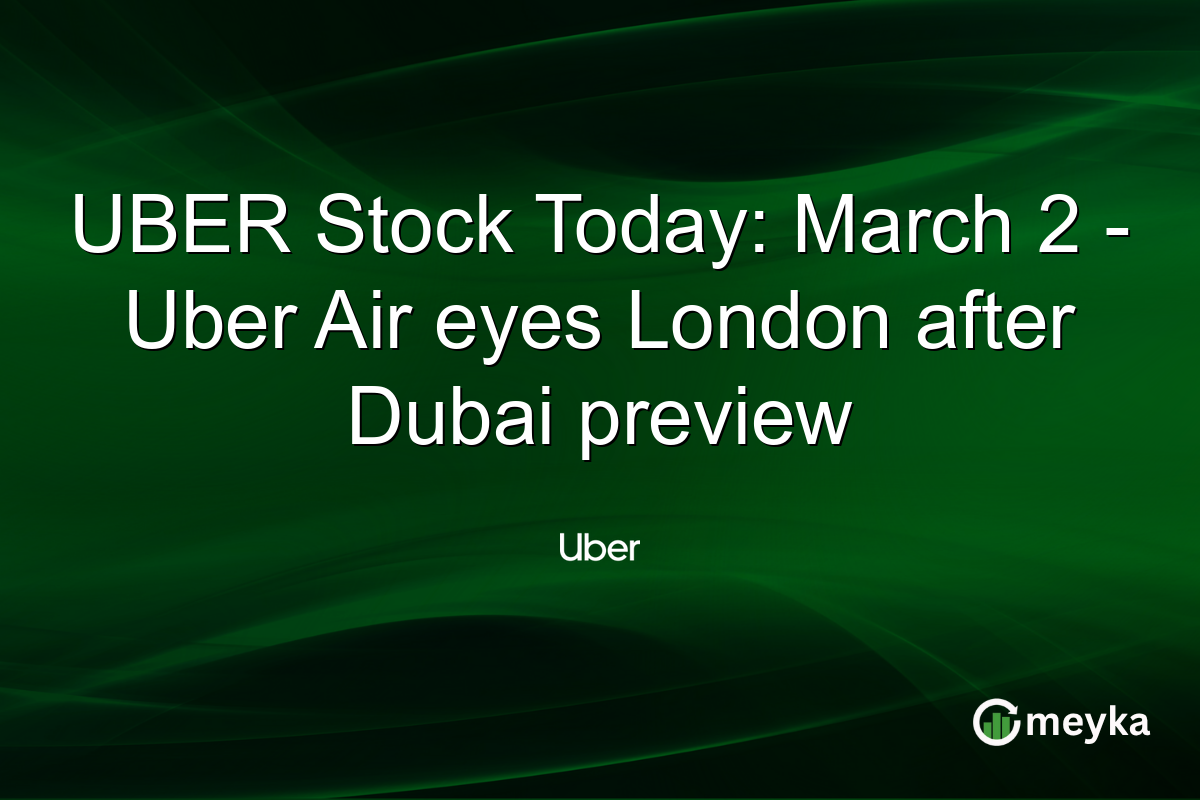 UBER Stock Today: March 2 - Uber Air eyes London after Dubai preview
