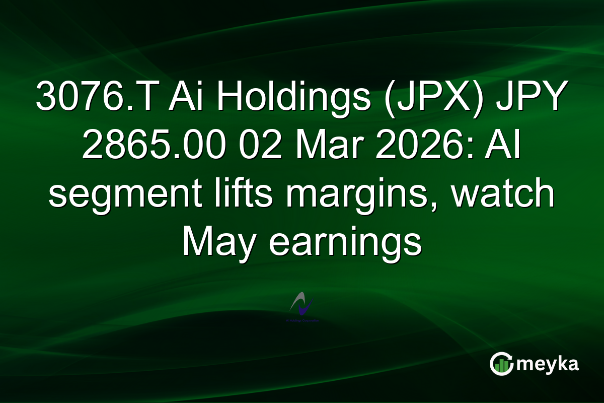 3076.T Ai Holdings (JPX) JPY 2865.00 02 Mar 2026: AI segment lifts margins, watch May earnings