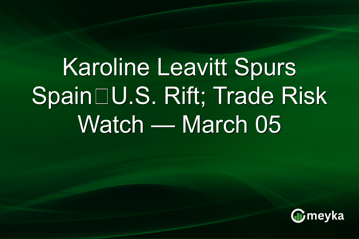 Karoline Leavitt Spurs Spain‑U.S. Rift; Trade Risk Watch — March 05