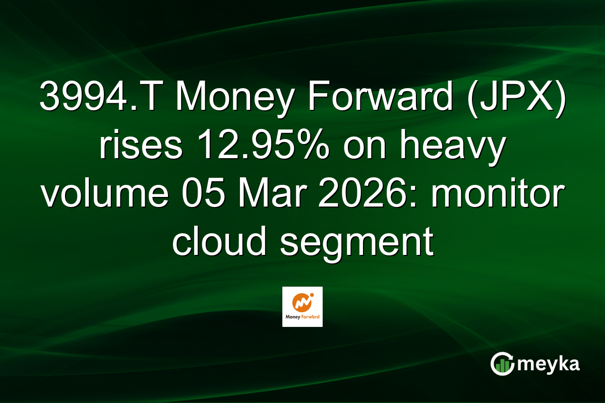 3994.T Money Forward (JPX) rises 12.95% on heavy volume 05 Mar 2026: monitor cloud segment