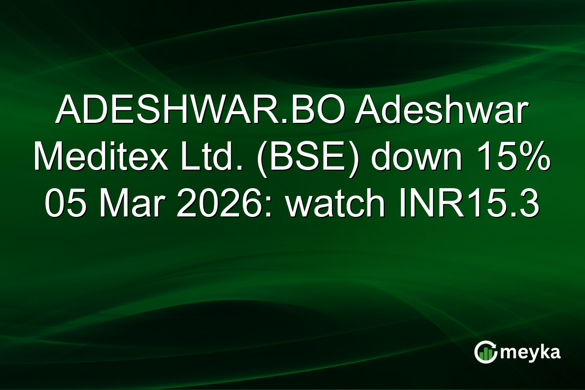 ADESHWAR.BO Adeshwar Meditex Ltd. (BSE) down 15% 05 Mar 2026: watch INR15.3