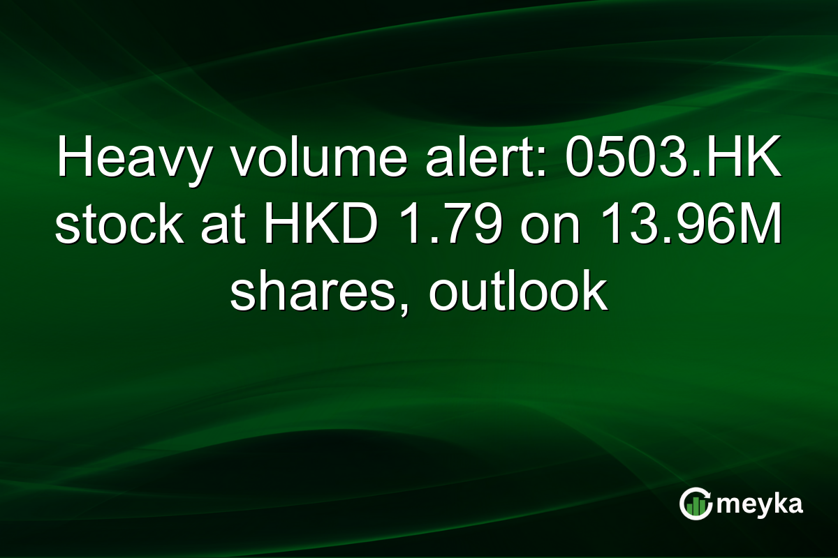 Heavy volume alert: 0503.HK stock at HKD 1.79 on 13.96M shares, outlook