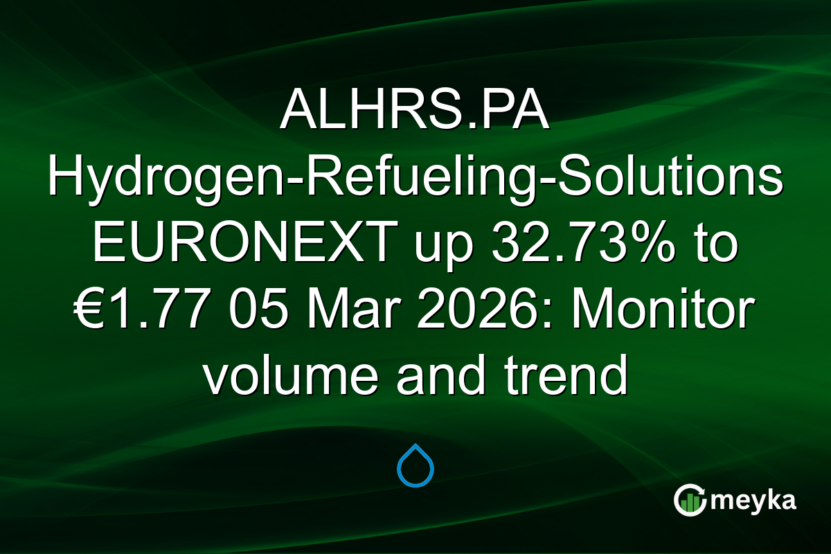 ALHRS.PA Hydrogen-Refueling-Solutions EURONEXT up 32.73% to €1.77 05 Mar 2026: Monitor volume and trend