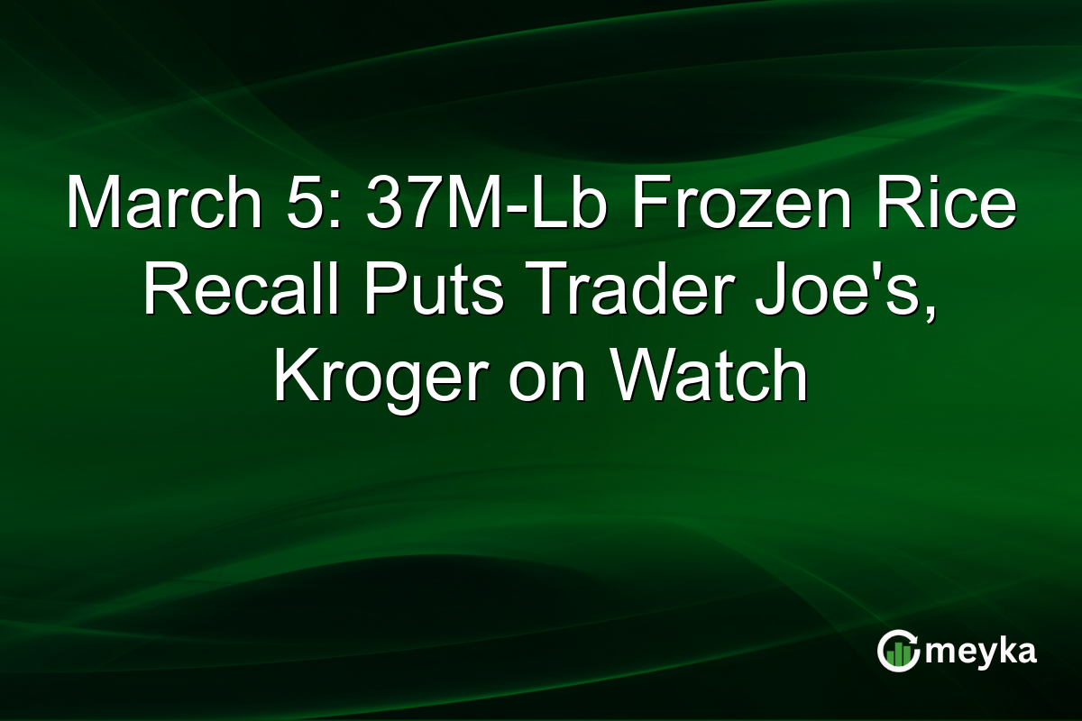 March 5: 37M-Lb Frozen Rice Recall Puts Trader Joe's, Kroger on Watch