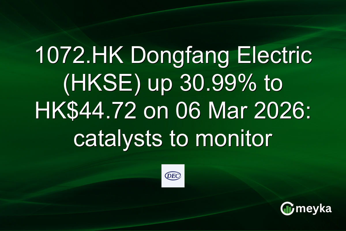 1072.HK Dongfang Electric (HKSE) up 30.99% to HK$44.72 on 06 Mar 2026: catalysts to monitor