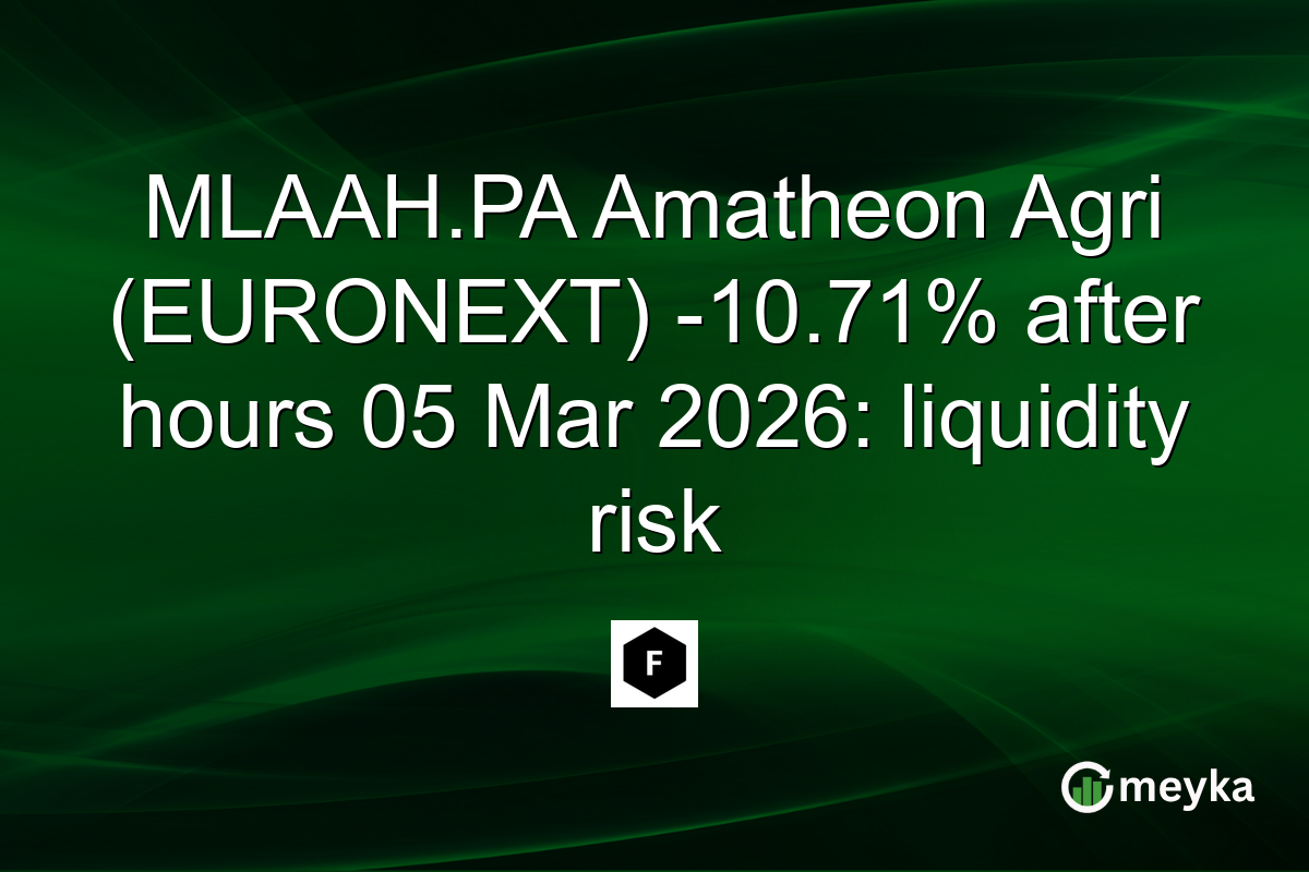 MLAAH.PA Amatheon Agri (EURONEXT) -10.71% after hours 05 Mar 2026: liquidity risk