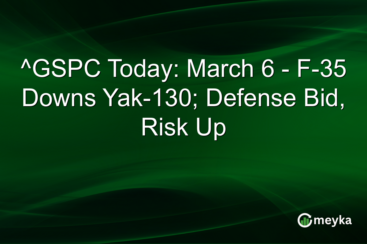 ^GSPC Today: March 6 - F-35 Downs Yak-130; Defense Bid, Risk Up