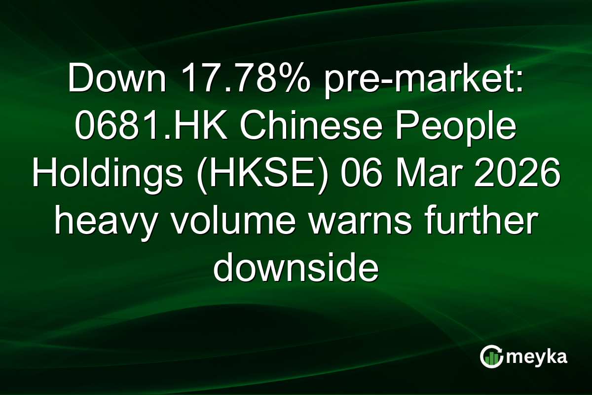 Down 17.78% pre-market: 0681.HK Chinese People Holdings (HKSE) 06 Mar 2026 heavy volume warns further downside