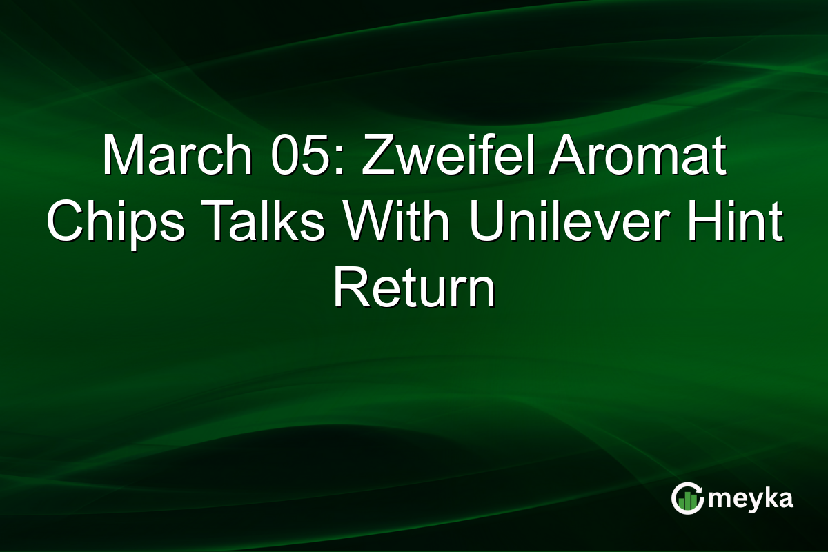 March 05: Zweifel Aromat Chips Talks With Unilever Hint Return
