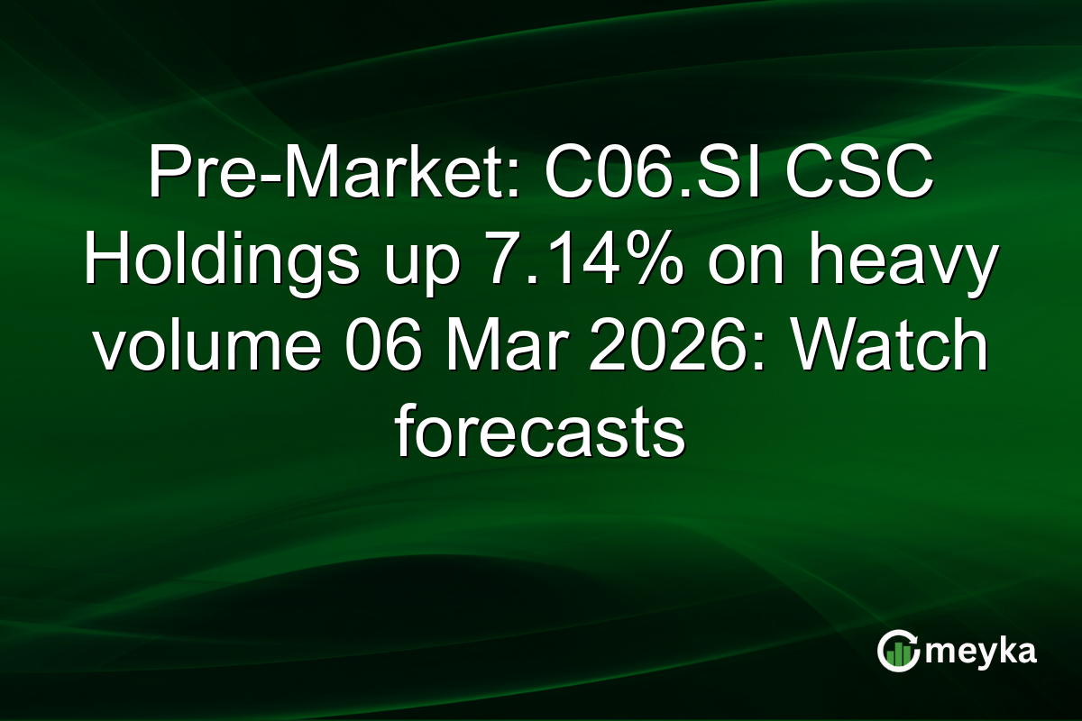 Pre-Market: C06.SI CSC Holdings up 7.14% on heavy volume 06 Mar 2026: Watch forecasts