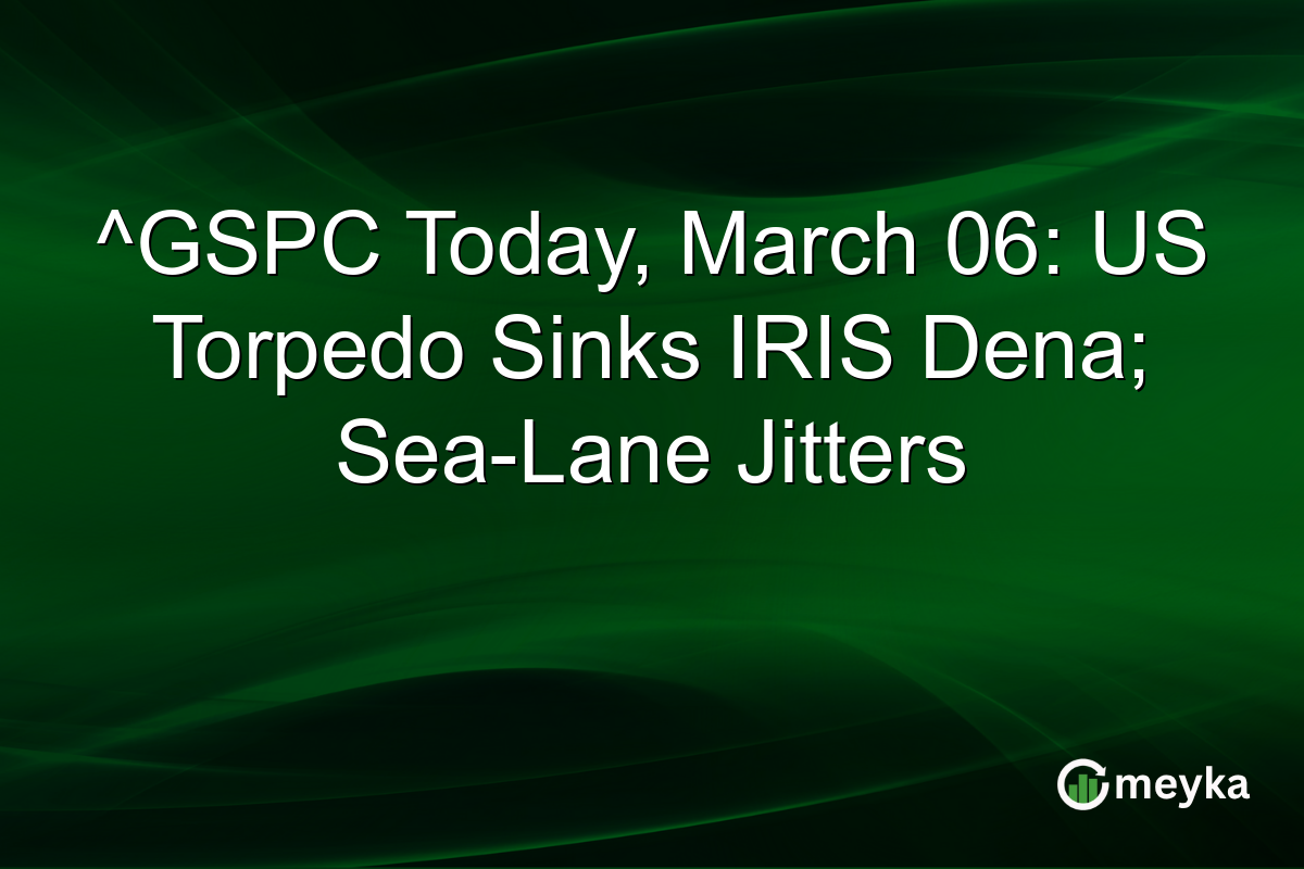 ^GSPC Today, March 06: US Torpedo Sinks IRIS Dena; Sea-Lane Jitters