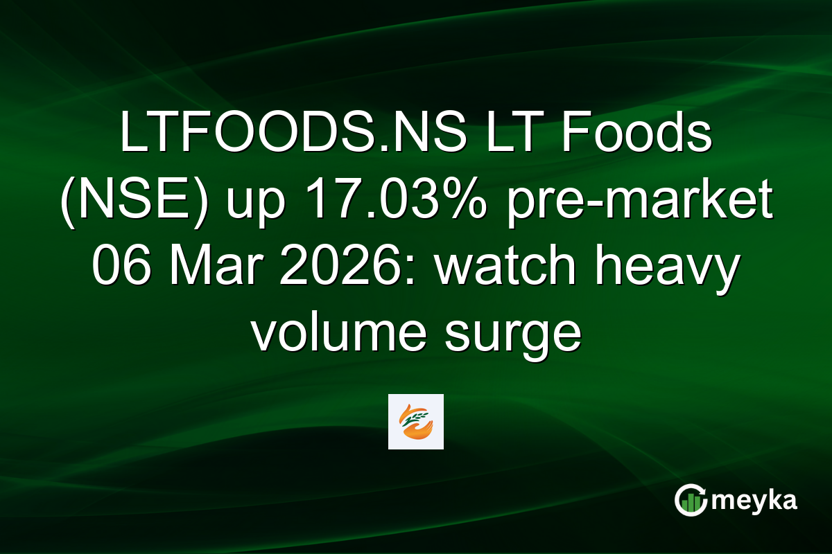 LTFOODS.NS LT Foods (NSE) up 17.03% pre-market 06 Mar 2026: watch heavy volume surge