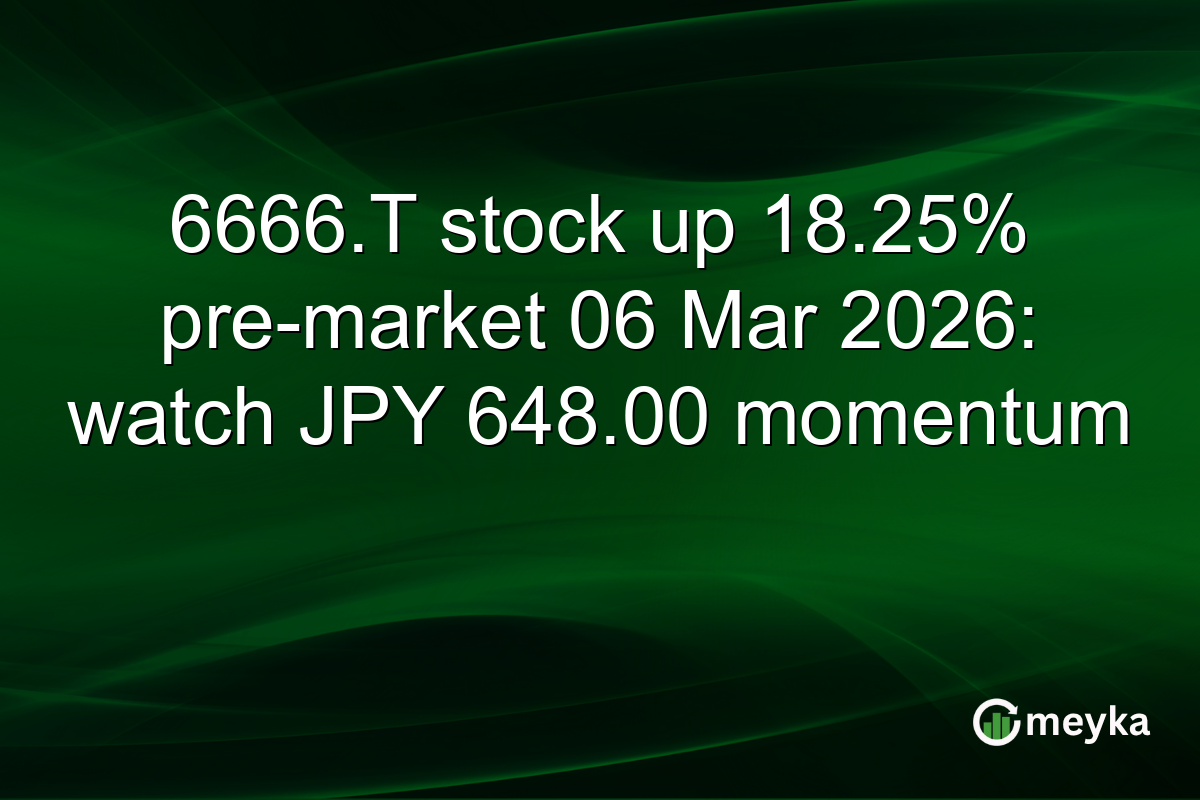 6666.T stock up 18.25% pre-market 06 Mar 2026: watch JPY 648.00 momentum