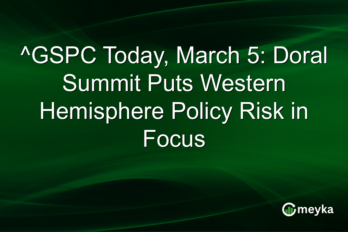 ^GSPC Today, March 5: Doral Summit Puts Western Hemisphere Policy Risk in Focus