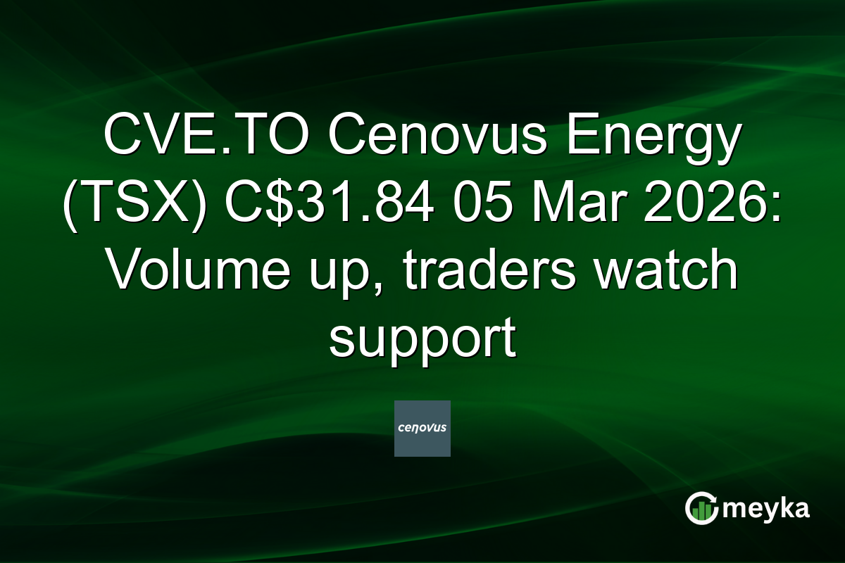 CVE.TO Cenovus Energy (TSX) C$31.84 05 Mar 2026: Volume up, traders watch support