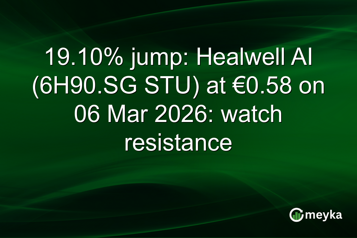 19.10% jump: Healwell AI (6H90.SG STU) at €0.58 on 06 Mar 2026: watch resistance